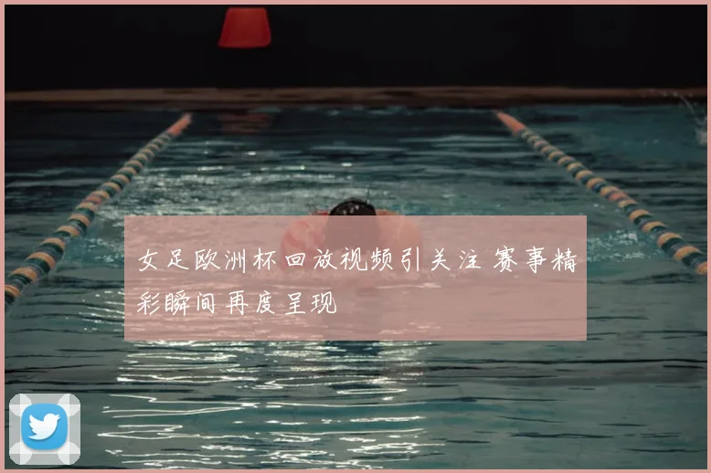 女足欧洲杯回放视频引关注 赛事精彩瞬间再度呈现