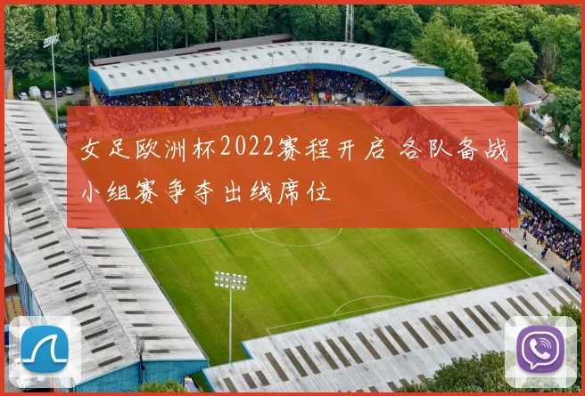 女足欧洲杯2022赛程开启 各队备战小组赛争夺出线席位