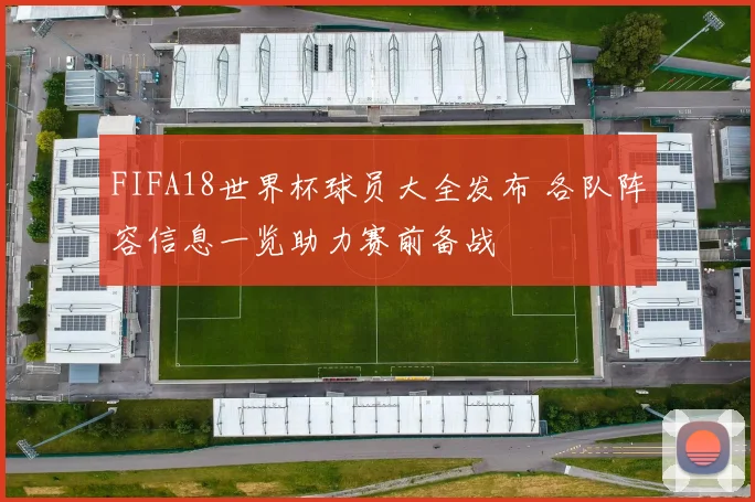 FIFA18世界杯球员大全发布 各队阵容信息一览助力赛前备战