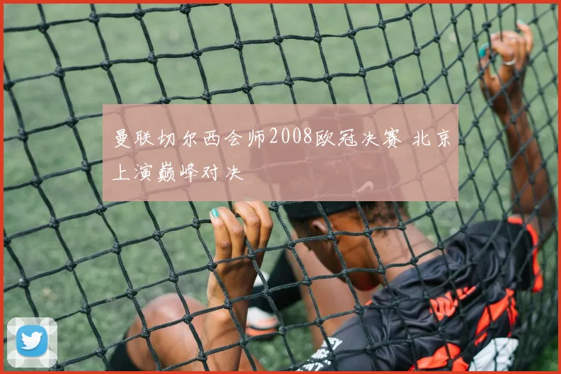 曼联切尔西会师2008欧冠决赛 北京上演巅峰对决