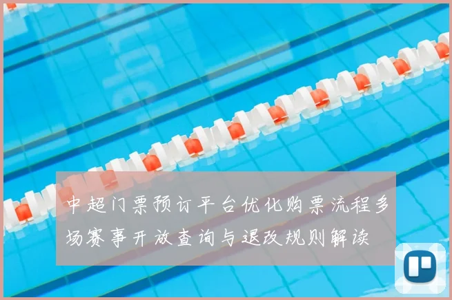 中超门票预订平台优化购票流程多场赛事开放查询与退改规则解读