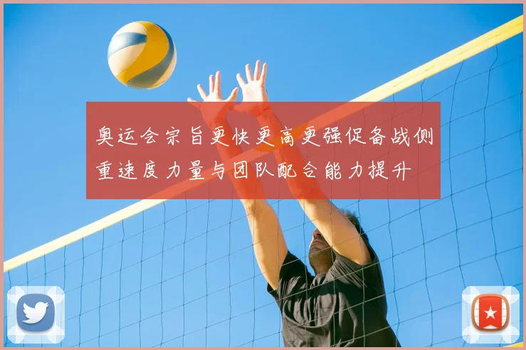 奥运会宗旨更快更高更强促备战侧重速度力量与团队配合能力提升