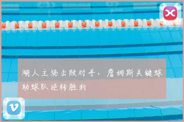 湖人主场击败对手,詹姆斯关键球助球队逆转胜利