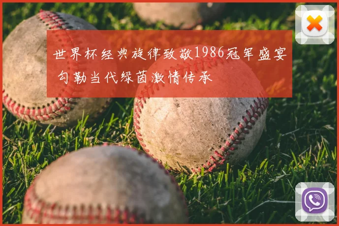 世界杯经典旋律致敬1986冠军盛宴 勾勒当代绿茵激情传承