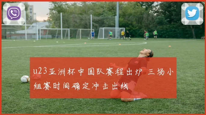 u23亚洲杯中国队赛程出炉 三场小组赛时间确定冲击出线