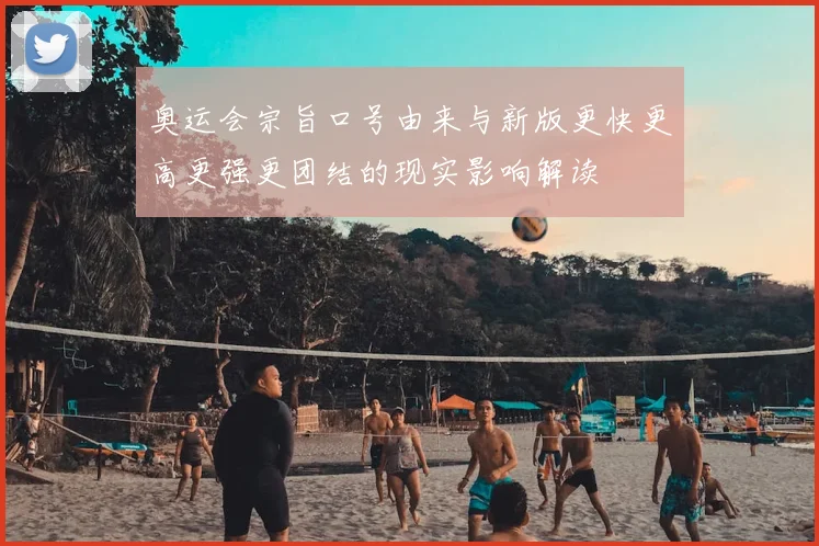 奥运会宗旨口号由来与新版更快更高更强更团结的现实影响解读