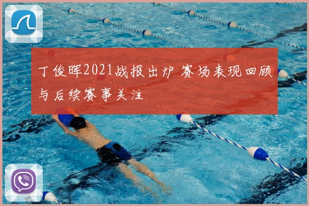 丁俊晖2021战报出炉 赛场表现回顾与后续赛事关注