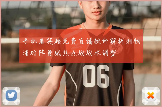 手机看英超免费直播软件解析利物浦对阵曼城焦点战战术调整