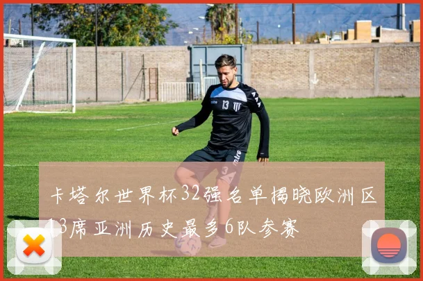 卡塔尔世界杯32强名单揭晓欧洲区13席亚洲历史最多6队参赛