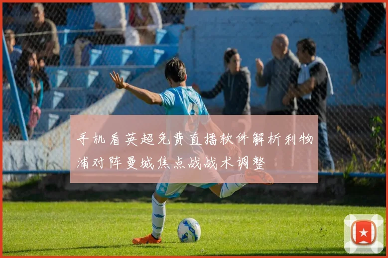 手机看英超免费直播软件解析利物浦对阵曼城焦点战战术调整