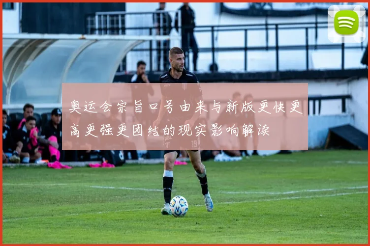 奥运会宗旨口号由来与新版更快更高更强更团结的现实影响解读