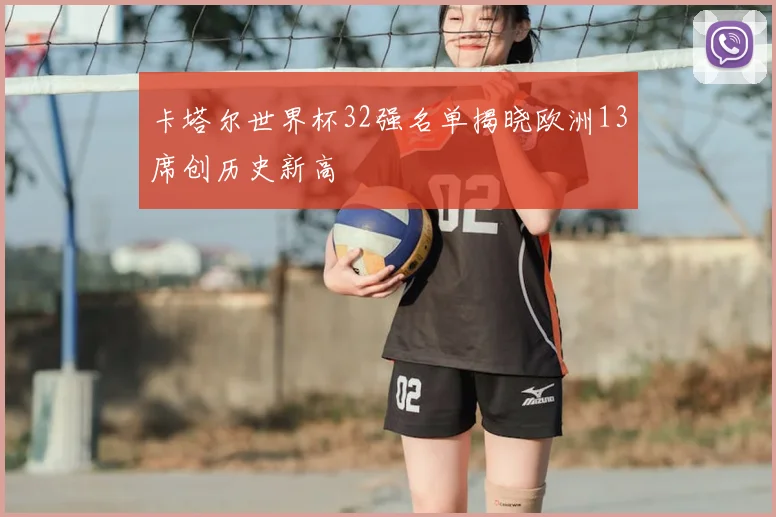 卡塔尔世界杯32强名单揭晓欧洲13席创历史新高