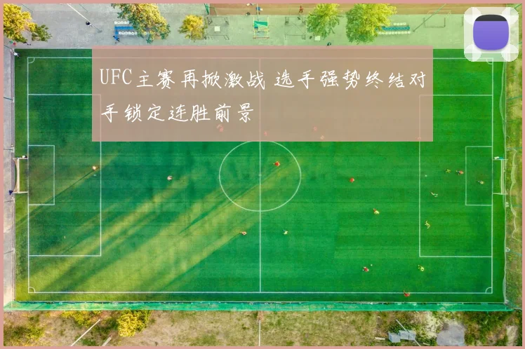 UFC主赛再掀激战 选手强势终结对手锁定连胜前景