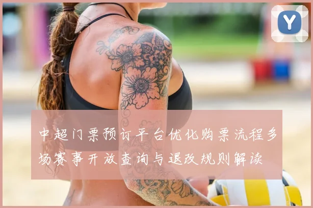 中超门票预订平台优化购票流程多场赛事开放查询与退改规则解读