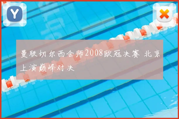 曼联切尔西会师2008欧冠决赛 北京上演巅峰对决