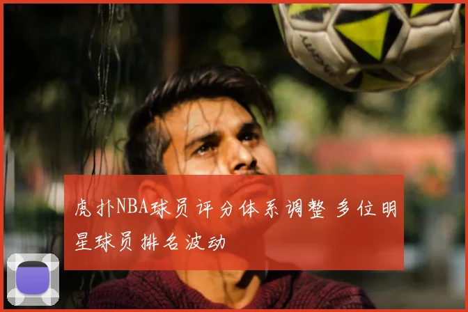 虎扑NBA球员评分体系调整 多位明星球员排名波动