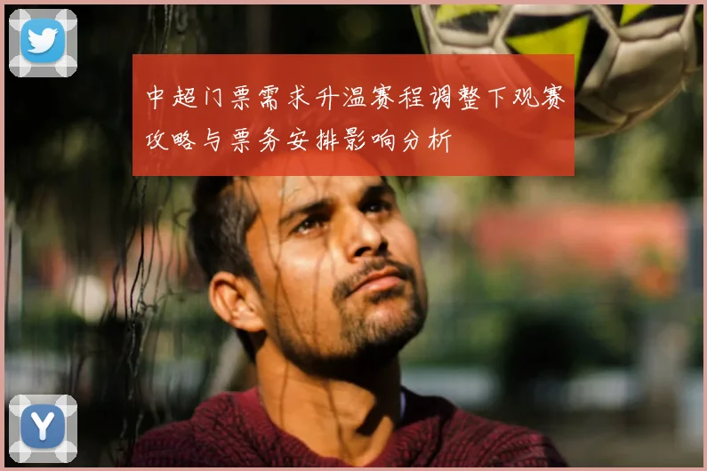 中超门票需求升温赛程调整下观赛攻略与票务安排影响分析