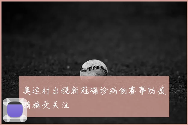 奥运村出现新冠确诊病例赛事防疫措施受关注